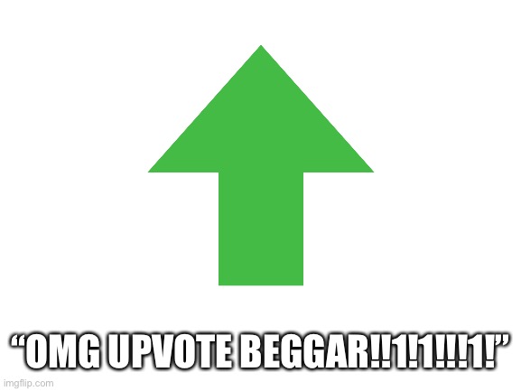 “OMG UPVOTE BEGGAR!!1!1!!!1!” | made w/ Imgflip meme maker