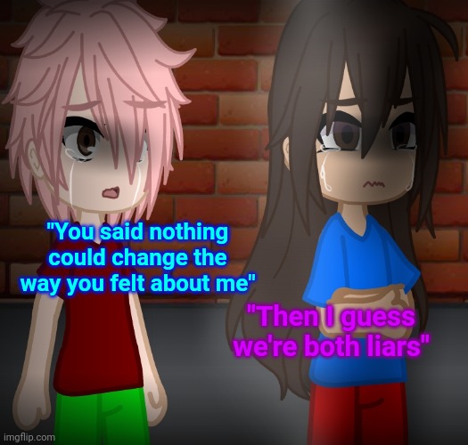 (Yes, this is a genderbend) | "You said nothing could change the way you felt about me"; "Then I guess we're both liars" | made w/ Imgflip meme maker