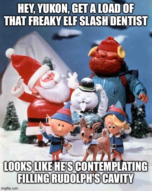 Rudolph The Red-Nosed Reindeer | HEY, YUKON, GET A LOAD OF THAT FREAKY ELF SLASH DENTIST; LOOKS LIKE HE'S CONTEMPLATING FILLING RUDOLPH'S CAVITY | image tagged in rudolph the red-nosed reindeer | made w/ Imgflip meme maker