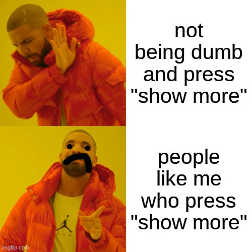 Drake Hotline Bling Meme | not being dumb and press "show more" people like me who press "show more" | image tagged in memes,drake hotline bling | made w/ Imgflip meme maker