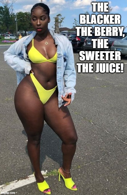 THE BLACKER THE BERRY, THE SWEETER THE JUICE! | made w/ Imgflip meme maker