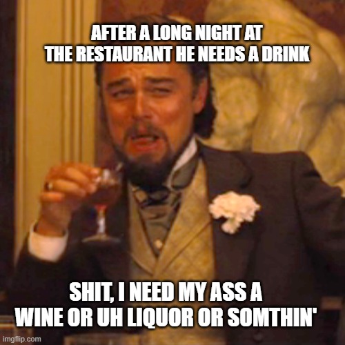 Laughing Leo | AFTER A LONG NIGHT AT THE RESTAURANT HE NEEDS A DRINK; SHIT, I NEED MY ASS A WINE OR UH LIQUOR OR SOMTHIN' | image tagged in memes,laughing leo | made w/ Imgflip meme maker