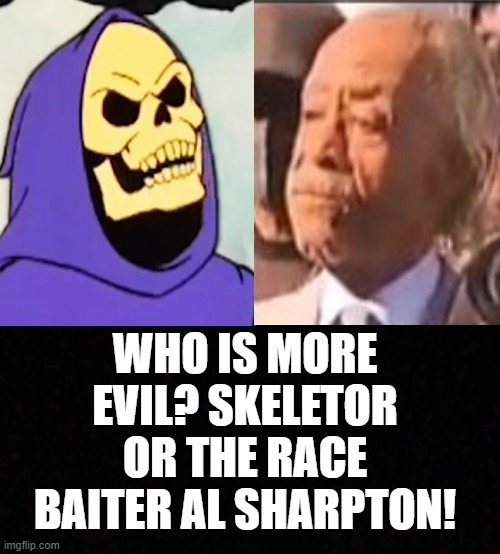 Who is more evil! | image tagged in skeletor disturbing facts,skeletor,al sharpton,evil | made w/ Imgflip meme maker