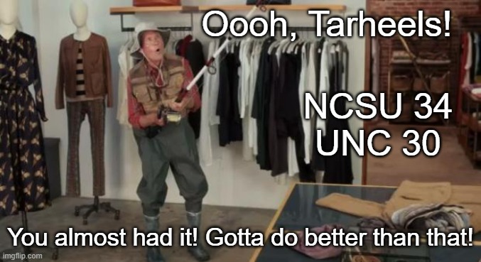 Ooo you almost had it |  Oooh, Tarheels! NCSU 34
UNC 30; You almost had it! Gotta do better than that! | image tagged in ooo you almost had it,unc,football,nc state,overrated | made w/ Imgflip meme maker