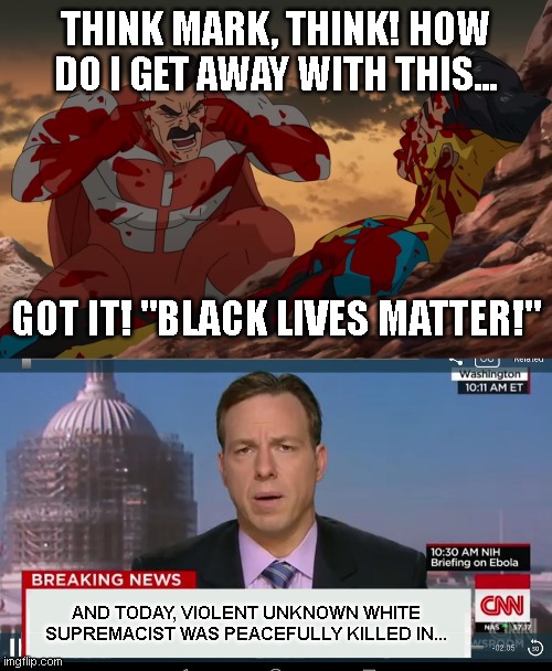 THINK MARK, THINK! HOW DO I GET AWAY WITH THIS... GOT IT! "BLACK LIVES MATTER!"; AND TODAY, VIOLENT UNKNOWN WHITE SUPREMACIST WAS PEACEFULLY KILLED IN... | image tagged in think mark think,cnn breaking news template | made w/ Imgflip meme maker