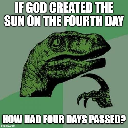 Fax | IF GOD CREATED THE SUN ON THE FOURTH DAY; HOW HAD FOUR DAYS PASSED? | image tagged in memes,philosoraptor | made w/ Imgflip meme maker