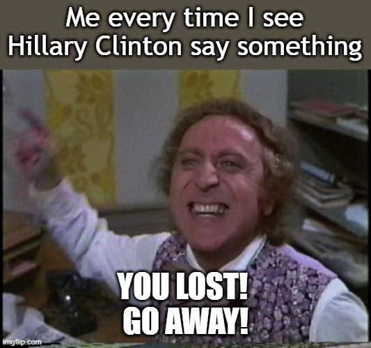 You get nothing! You lose! Good day sir! | Me every time I see Hillary Clinton say something; YOU LOST! 
GO AWAY! | image tagged in you get nothing you lose good day sir | made w/ Imgflip meme maker
