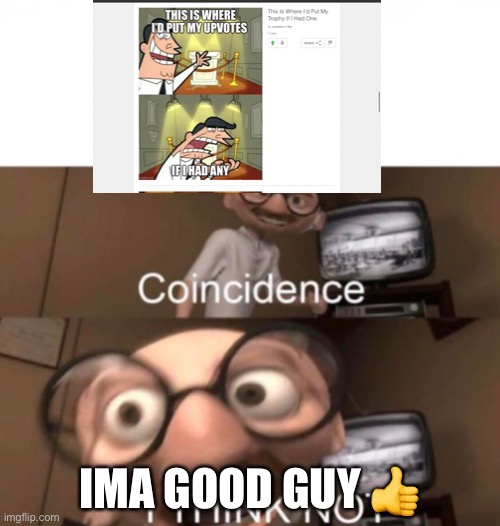 Just gave man first upvote | IMA GOOD GUY 👍 | image tagged in coincidence i think not | made w/ Imgflip meme maker