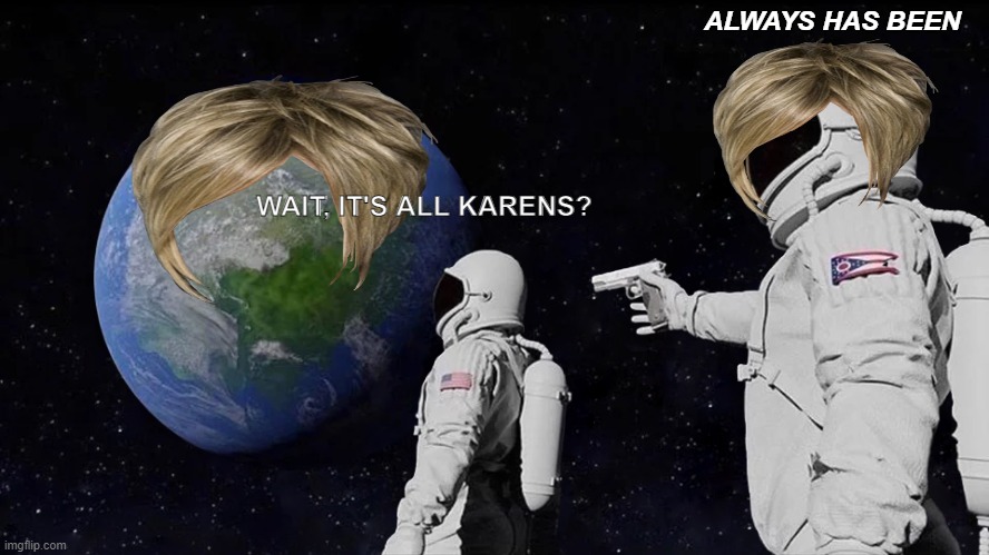 Karen Planet |  ALWAYS HAS BEEN; WAIT, IT'S ALL KARENS? | image tagged in memes,always has been,karen | made w/ Imgflip meme maker