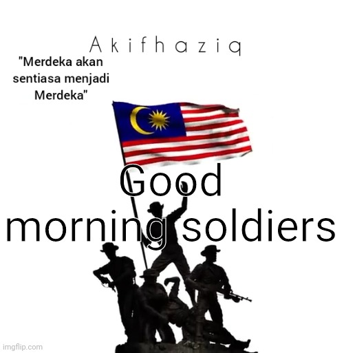 Akifhaziq malaysian template | Good morning soldiers | image tagged in akifhaziq malaysian template | made w/ Imgflip meme maker