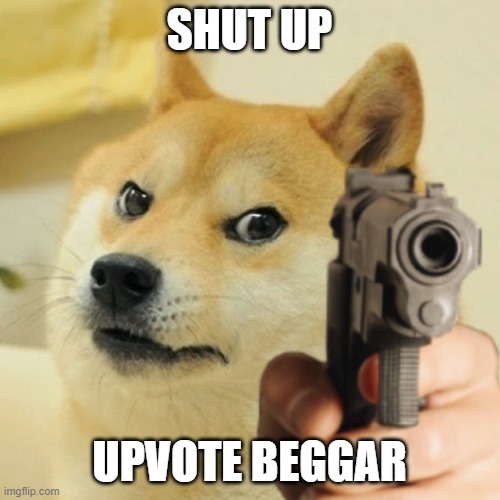SHUT UP UPVOTE BEGGAR | image tagged in doge holding a gun | made w/ Imgflip meme maker