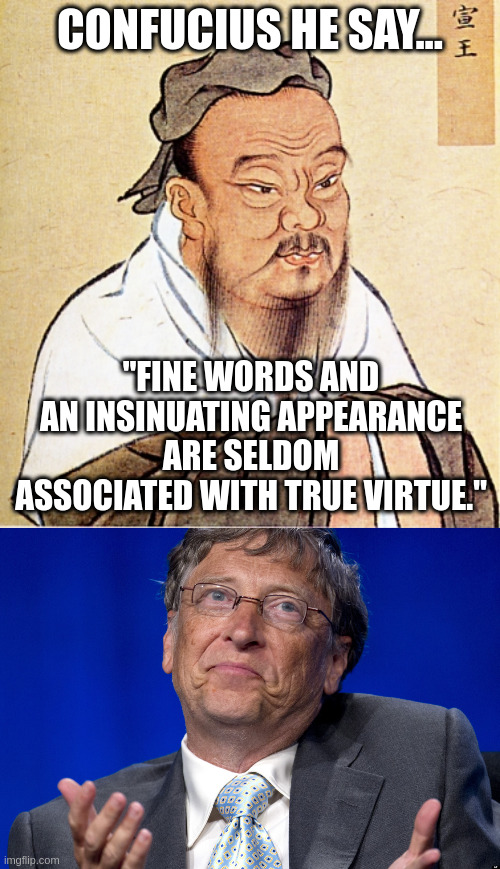 virtue | CONFUCIUS HE SAY... "FINE WORDS AND AN INSINUATING APPEARANCE ARE SELDOM ASSOCIATED WITH TRUE VIRTUE." | image tagged in confucius says,bill gates | made w/ Imgflip meme maker