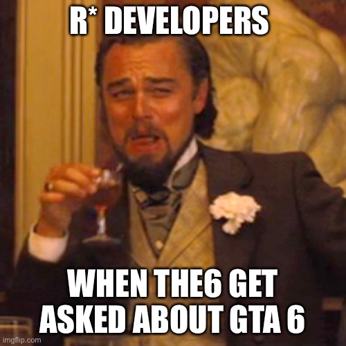 R* really need to get their s**t together | R* DEVELOPERS; WHEN THE6 GET ASKED ABOUT GTA 6 | image tagged in memes,laughing leo,gta 6,yeet,i dont care,about tags | made w/ Imgflip meme maker