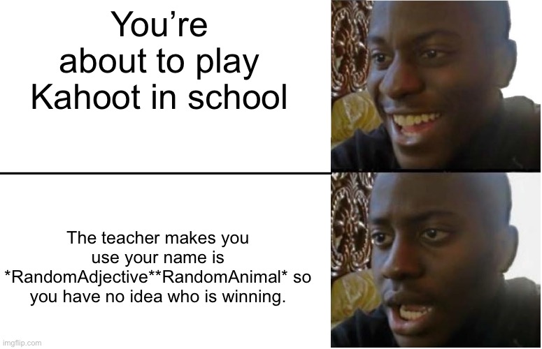 Put Me As AngryHuman | You’re about to play Kahoot in school; The teacher makes you use your name is *RandomAdjective**RandomAnimal* so you have no idea who is winning. | image tagged in disappointed black guy,kahoot,school,class | made w/ Imgflip meme maker