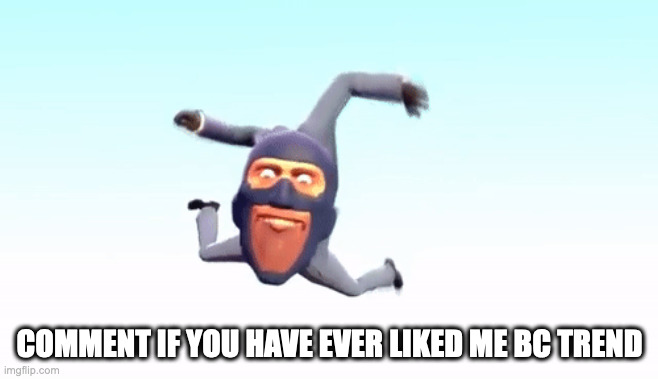 the s p y | COMMENT IF YOU HAVE EVER LIKED ME BC TREND | image tagged in the s p y | made w/ Imgflip meme maker