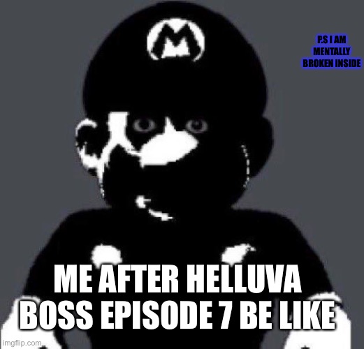 Mm yes creepy Mario my favourite |  P.S I AM MENTALLY BROKEN INSIDE; ME AFTER HELLUVA BOSS EPISODE 7 BE LIKE | image tagged in mario,super mario,creepy,black and white,helluva boss,hazbin hotel | made w/ Imgflip meme maker