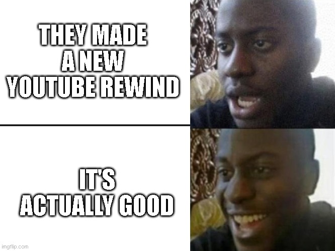 Finally, not cringe | THEY MADE A NEW YOUTUBE REWIND; IT'S ACTUALLY GOOD | image tagged in reversed disappointed black man | made w/ Imgflip meme maker