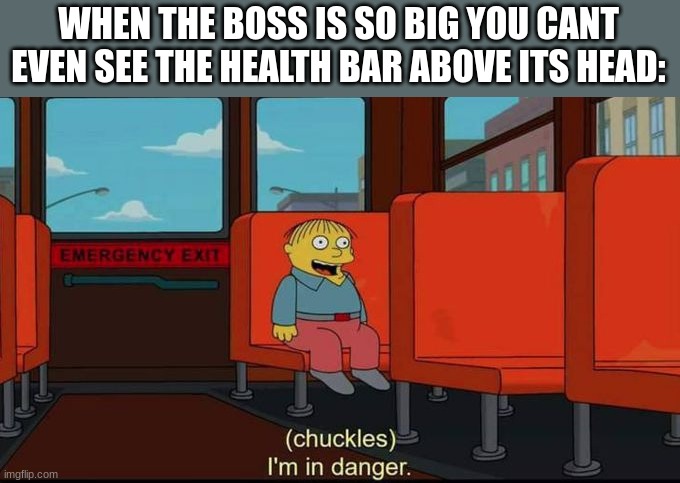 im in danger | WHEN THE BOSS IS SO BIG YOU CANT EVEN SEE THE HEALTH BAR ABOVE ITS HEAD: | image tagged in im in danger,gaming,health bar,boss fight,boss | made w/ Imgflip meme maker