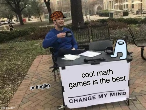 am i wrong btw cool math is blocked now | cool math games is the best; or imgflip | image tagged in memes,change my mind | made w/ Imgflip meme maker