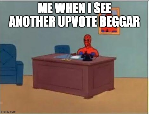 Spiderman Computer Desk Meme | ME WHEN I SEE ANOTHER UPVOTE BEGGAR | image tagged in memes,spiderman computer desk,spiderman | made w/ Imgflip meme maker