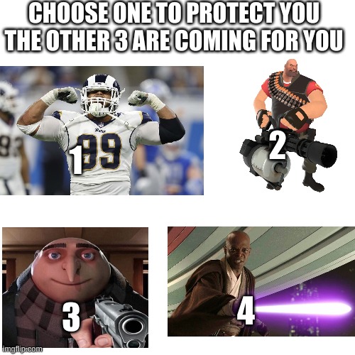 I choose 1 | CHOOSE ONE TO PROTECT YOU
THE OTHER 3 ARE COMING FOR YOU; 2; 1; 4; 3 | image tagged in memes,blank transparent square | made w/ Imgflip meme maker