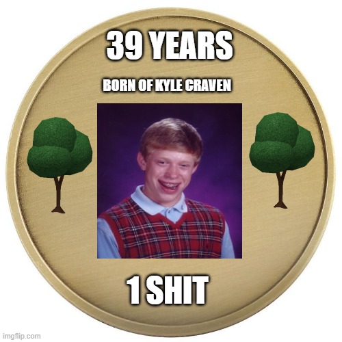 bad luck brain coin | 39 YEARS; BORN OF KYLE CRAVEN; 1 SHIT | image tagged in blank coin,memes | made w/ Imgflip meme maker