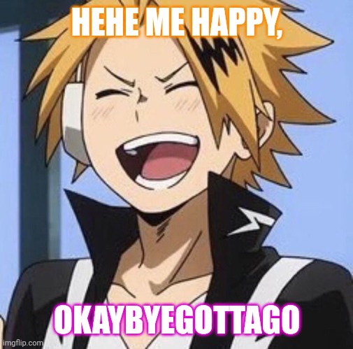Hehehehe | HEHE ME HAPPY, OKAYBYEGOTTAGO | image tagged in happy denki | made w/ Imgflip meme maker