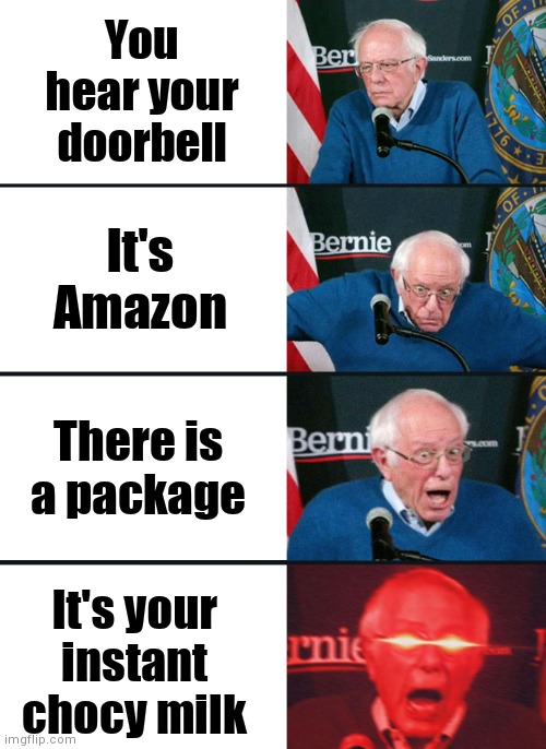 YEEEEE | You hear your doorbell; It's Amazon; There is a package; It's your instant chocy milk | image tagged in bernie sanders reaction nuked | made w/ Imgflip meme maker