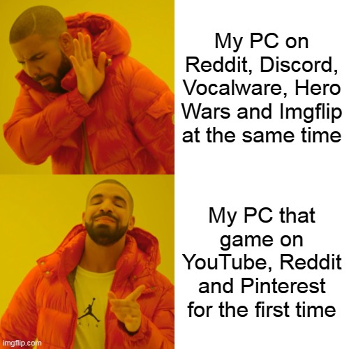 My PC last for 99,55 minutes | My PC on Reddit, Discord, Vocalware, Hero Wars and Imgflip at the same time; My PC that game on YouTube, Reddit and Pinterest for the first time | image tagged in memes,drake hotline bling | made w/ Imgflip meme maker