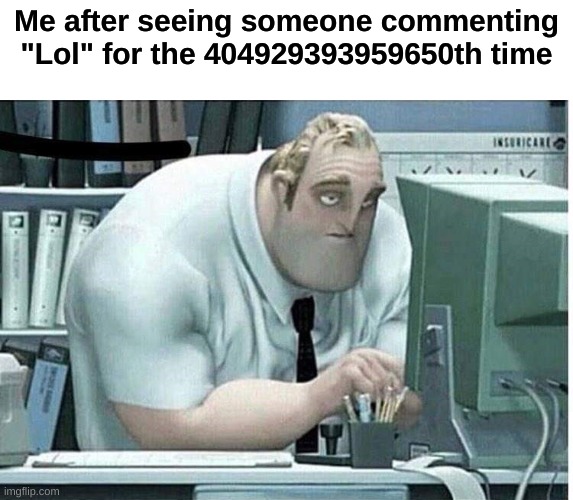 mr incredible at work | Me after seeing someone commenting "Lol" for the 404929393959650th time | image tagged in mr incredible at work | made w/ Imgflip meme maker