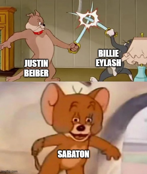 who agrees? | BILLIE EYLASH; JUSTIN BEIBER; SABATON | image tagged in tom and spike fighting | made w/ Imgflip meme maker
