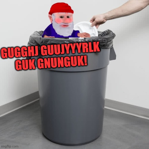 Gnomes are everywhere! | GUGGHJ GUUJYYYRLK GUK GNUNGUK! | image tagged in trash can,gnomes,its time to stop | made w/ Imgflip meme maker