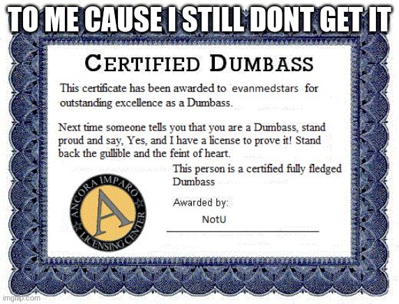 Dumbass award | TO ME CAUSE I STILL DONT GET IT | image tagged in dumbass award | made w/ Imgflip meme maker