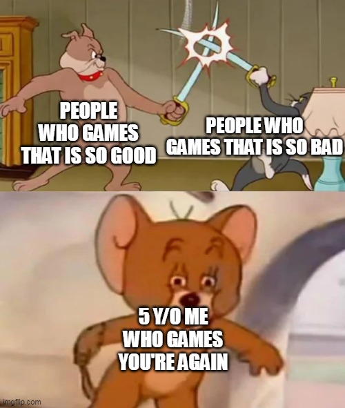 Games that your phone | PEOPLE WHO GAMES THAT IS SO GOOD; PEOPLE WHO GAMES THAT IS SO BAD; 5 Y/O ME WHO GAMES YOU'RE AGAIN | image tagged in tom and spike fighting,memes | made w/ Imgflip meme maker