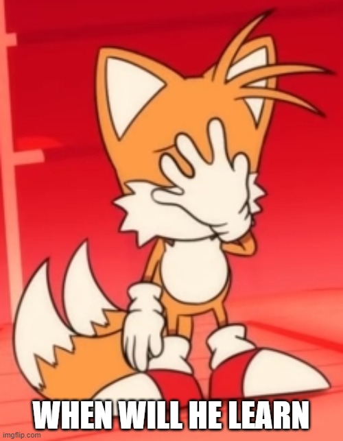 Miles "Tails" Prower facepalm | WHEN WILL HE LEARN | image tagged in miles tails prower facepalm | made w/ Imgflip meme maker