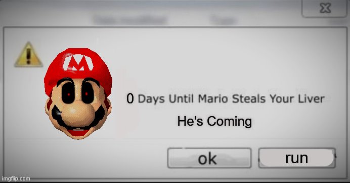 2 days until mario steals your liver | 0 He's Coming run | image tagged in 2 days until mario steals your liver | made w/ Imgflip meme maker