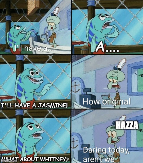 Daring today, aren't we squidward | A.... I'LL HAVE A JASMINE! WHAT ABOUT WHITNEY? HAZZA | image tagged in daring today aren't we squidward | made w/ Imgflip meme maker