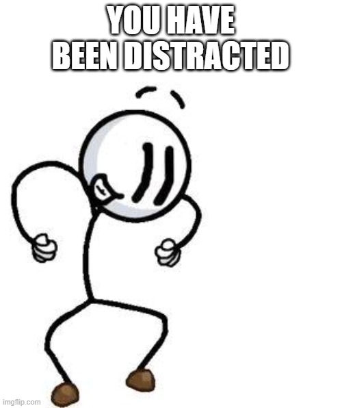 Henry Stickmin Distraction | YOU HAVE BEEN DISTRACTED | image tagged in henry stickmin distraction | made w/ Imgflip meme maker