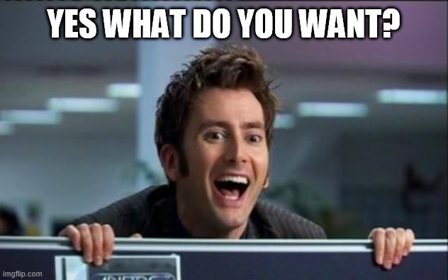 Doctor Who | YES WHAT DO YOU WANT? | image tagged in doctor who | made w/ Imgflip meme maker