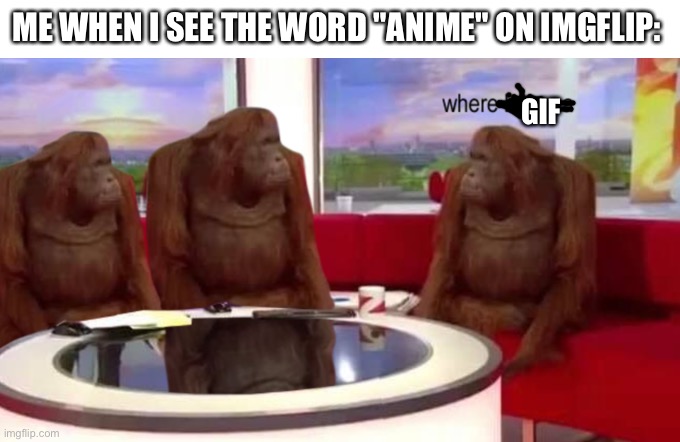 Where GIF | ME WHEN I SEE THE WORD "ANIME" ON IMGFLIP:; GIF | image tagged in where banana,anime,not really a gif,gif | made w/ Imgflip meme maker