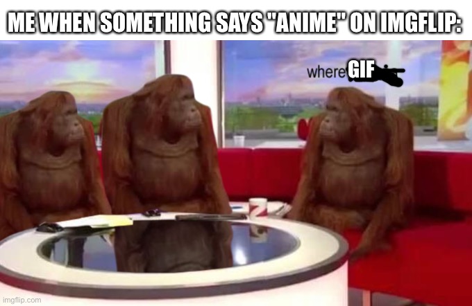 where banana | GIF ME WHEN SOMETHING SAYS "ANIME" ON IMGFLIP: | image tagged in where banana | made w/ Imgflip meme maker