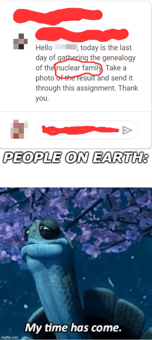PEOPLE ON EARTH: | image tagged in my time has come | made w/ Imgflip meme maker