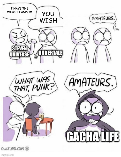 gacha is the worst | I HAVE THE WORST FANDOM; YOU WISH; STEVEN UNIVERSE; UNDERTALE; GACHA LIFE | image tagged in amateurs,memes | made w/ Imgflip meme maker