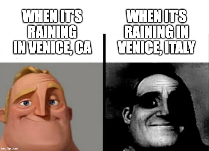 Venice | WHEN IT'S RAINING IN VENICE, ITALY; WHEN IT'S RAINING IN VENICE, CA | image tagged in teacher's copy | made w/ Imgflip meme maker