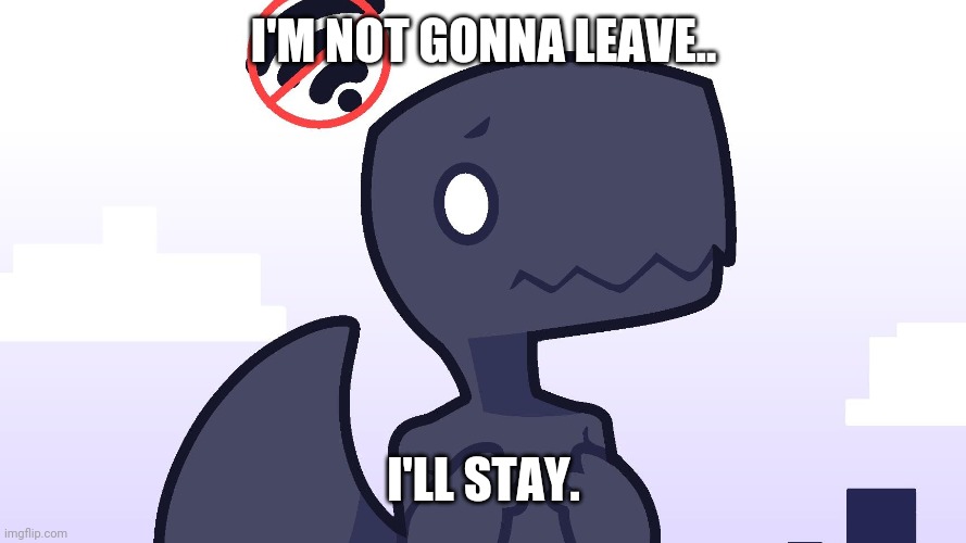 I'M NOT GONNA LEAVE.. I'LL STAY. | made w/ Imgflip meme maker