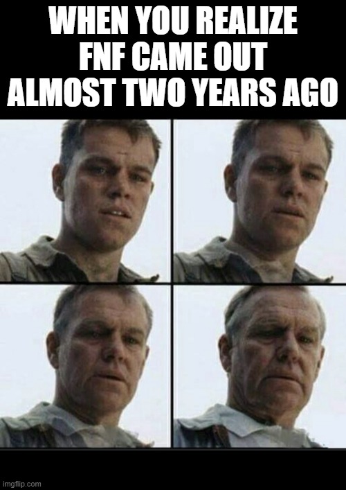 Vet feeling old | WHEN YOU REALIZE FNF CAME OUT ALMOST TWO YEARS AGO | image tagged in vet feeling old | made w/ Imgflip meme maker