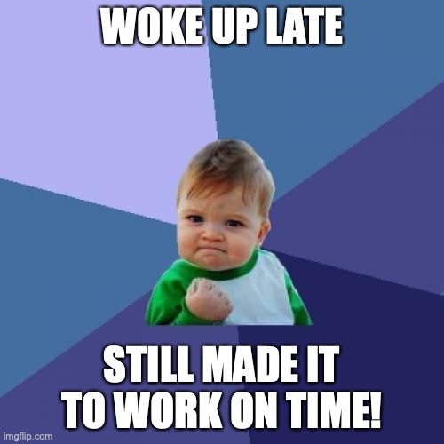 Success Kid Meme | WOKE UP LATE; STILL MADE IT TO WORK ON TIME! | image tagged in memes,success kid,work,sleep | made w/ Imgflip meme maker