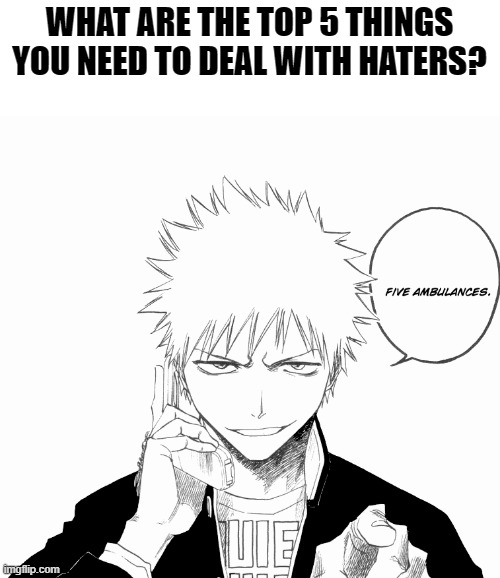 WHAT ARE THE TOP 5 THINGS YOU NEED TO DEAL WITH HATERS? | image tagged in memes,funny,haters,bleach,ichigo,lgbtq | made w/ Imgflip meme maker