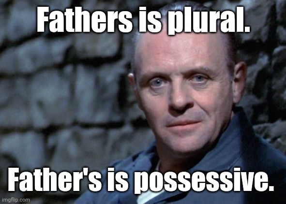 Hannibal says: I'm listening. | Fathers is plural. Father's is possessive. | image tagged in hannibal says i'm listening | made w/ Imgflip meme maker