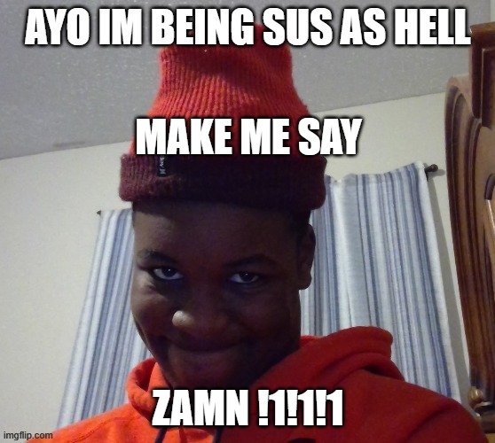 sus as hell | MAKE ME SAY; ZAMN !1!1!1 | image tagged in sus as hell | made w/ Imgflip meme maker